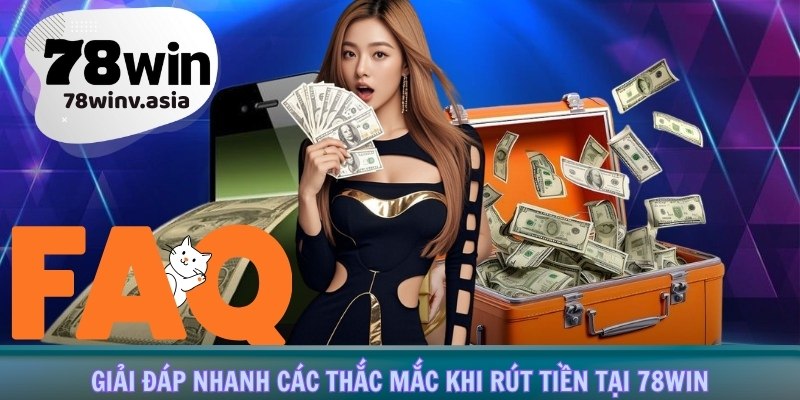Giải đáp nhanh các thắc mắc khi rút tiền tại 78win